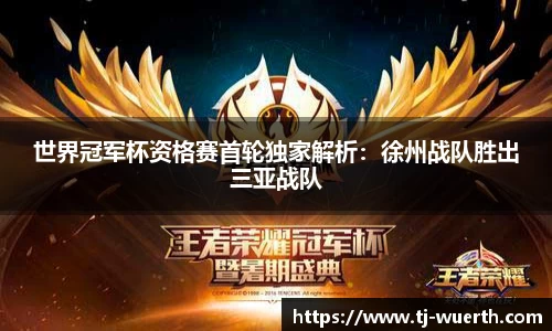 世界冠军杯资格赛首轮独家解析：徐州战队胜出三亚战队
