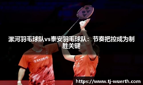 漯河羽毛球队vs泰安羽毛球队：节奏把控成为制胜关键