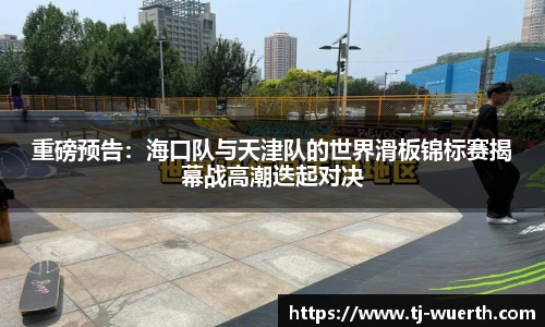 重磅预告：海口队与天津队的世界滑板锦标赛揭幕战高潮迭起对决