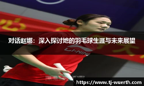 对话赵娜：深入探讨她的羽毛球生涯与未来展望